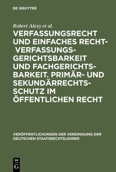 Verfassungsrecht und einfaches Recht - Verfassungsgerichtsbarkeit und Fachgerichtsbarkeit. Primär- und Sekundärrechtsschutz im Öffentlichen Recht: Berichte und Diskussionen auf der Tagung der Vereinigung der Deutschen Staatsrechtslehrer in Würzburg vom 3.