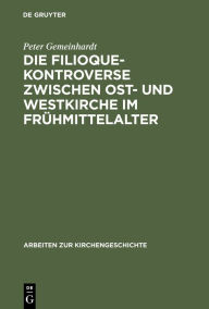 Title: Die Filioque-Kontroverse zwischen Ost- und Westkirche im Frühmittelalter / Edition 1, Author: Peter Gemeinhardt