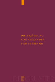 Title: Die Erzählung von Alexander und Semiramis: Kritische Ausgabe mit einer Einleitung, Übersetzung und einem Wörterverzeichnis, Author: Ulrich Moennig