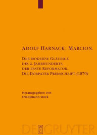 Title: Adolf Harnack: Marcion: Der moderne Gläubige des 2. Jahrhunderts, der erste Reformator. Die Dorpater Preisschrift (1870). Kritische Edition des handschriftlichen Exemplars / Edition 1, Author: Friedemann Steck