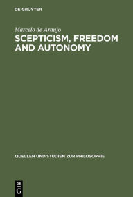Title: Scepticism, Freedom and Autonomy: A Study of the Moral Foundations of Descartes' Theory of Knowledge / Edition 1, Author: Marcelo de Araujo