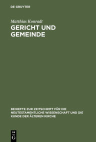 Title: Gericht und Gemeinde: Eine Studie zur Bedeutung und Funktion von Gerichtsaussagen im Rahmen der paulinischen Ekklesiologie und Ethik in 1 Thess und 1 Kor / Edition 1, Author: Matthias Konradt