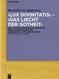 Title: ,Lux divinitatis' - ,Das liecht der gotheit': Der lateinisch-frühneuhochdeutsche Überlieferungszweig des ,Fließenden Lichts der Gottheit'. Synoptische Ausgabe / Edition 1, Author: Mechthild von Magdeburg