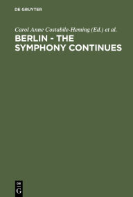 Title: Berlin - The Symphony Continues: Orchestrating Architectural, Social, and Artistic Change in Germany's New Capital, Author: Carol Anne Costabile-Heming
