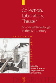 Title: Collection - Laboratory - Theater: Scenes of Knowledge in the 17th Century / Edition 1, Author: Helmar Schramm