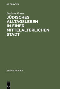 Title: Jüdisches Alltagsleben in einer mittelalterlichen Stadt: Responsa des Rabbi Meir von Rothenburg / Edition 1, Author: Barbara Mattes