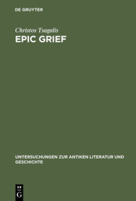 Title: Epic Grief: Personal Laments in Homer's Iliad, Author: Christos Tsagalis