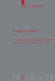 Title: Creatio ex nihilo: Luthers Lehre von der Schöpfung aus dem Nichts in der Großen Genesisvorlesung (1535-1545) / Edition 1, Author: Johannes Schwanke