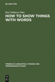 Title: How to Show Things with Words: A Study on Logic, Language and Literature / Edition 1, Author: Rui Linhares-Dias