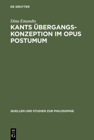 Title: Kants Übergangskonzeption im Opus postumum: Zur Rolle des Nachlaßwerkes für die Grundlegung der empirischen Physik / Edition 1, Author: Dina Emundts