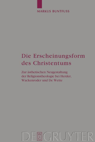 Die Erscheinungsform des Christentums: Zur ästhetischen Neugestaltung der Religionstheologie bei Herder, Wackenroder und De Wette / Edition 1