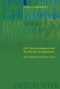 Title: Die Übersetzungstechnik des Bremer Evangelistars: Eine syntaktisch-stilistische Analyse unter Einbeziehung von Vergleichsübersetzungen des 14. bis frühen 16. Jahrhunderts / Edition 1, Author: Andreas Bieberstedt