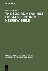 Title: The Social Meanings of Sacrifice in the Hebrew Bible: A Study of Four Writings / Edition 1, Author: David Janzen