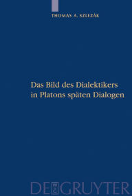 Title: Das Bild des Dialektikers in Platons späten Dialogen / Edition 1, Author: Thomas A. Szlezák