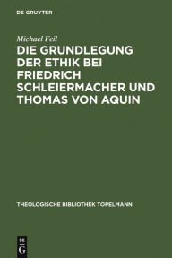 Title: Die Grundlegung der Ethik bei Friedrich Schleiermacher und Thomas von Aquin / Edition 1, Author: Michael Feil