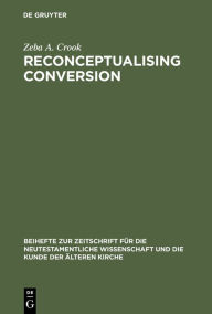 Title: Reconceptualising Conversion: Patronage, Loyalty, and Conversion in the Religions of the Ancient Mediterranean / Edition 1, Author: Zeba A. Crook