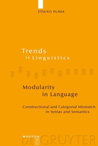 Title: Modularity in Language: Constructional and Categorial Mismatch in Syntax and Semantics / Edition 1, Author: Etsuyo Yuasa