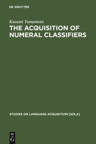 Title: The Acquisition of Numeral Classifiers: The Case of Japanese Children / Edition 1, Author: Kasumi Yamamoto