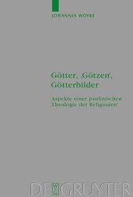 Title: Götter, 'Götzen', Götterbilder: Aspekte einer paulinischen 'Theologie der Religionen' / Edition 1, Author: Johannes Woyke
