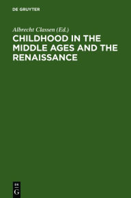 Title: Childhood in the Middle Ages and the Renaissance: The Results of a Paradigm Shift in the History of Mentality / Edition 1, Author: Albrecht Classen