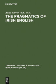 Title: The Pragmatics of Irish English / Edition 1, Author: Anne Barron