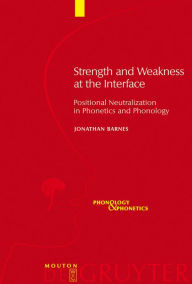 Title: Strength and Weakness at the Interface: Positional Neutralization in Phonetics and Phonology / Edition 1, Author: Jonathan Barnes