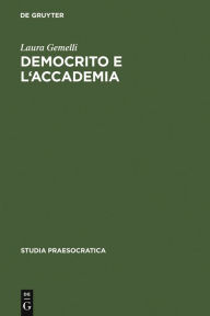 Title: Democrito e l'Accademia: Studi sulla trasmissione dell'atomismo antico da Aristotele a Simplicio, Author: Laura Gemelli