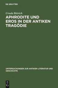 Title: Aphrodite und Eros in der antiken Tragödie: Mit Ausblicken auf motivgeschichtlich verwandte Dichtungen, Author: Ursula Bittrich