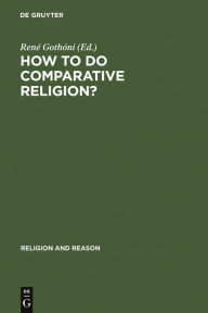 Title: How to do Comparative Religion?: Three Ways, Many Goals / Edition 1, Author: René Gothóni
