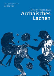 Title: Archaisches Lachen: Die Entstehung einer komischen Bilderwelt in der korinthischen Vasenmalerei / Edition 1, Author: Detlev Wannagat