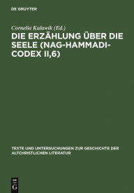Title: Die Erzählung über die Seele (Nag-Hammadi-Codex II,6): Neu herausgegeben, übersetzt und erklärt, Author: Cornelia Kulawik