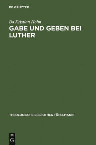 Title: Gabe und Geben bei Luther: Das Verhältnis zwischen Reziprozität und reformatorischer Rechtfertigungslehre, Author: Bo Kristian Holm