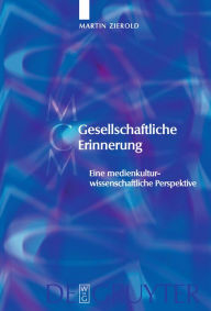 Title: Gesellschaftliche Erinnerung: Eine medienkulturwissenschaftliche Perspektive, Author: Martin Zierold