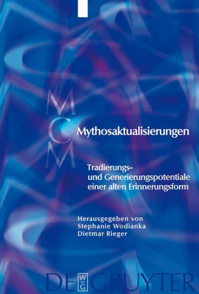 Mythosaktualisierungen: Tradierungs- und Generierungspotentiale einer alten Erinnerungsform