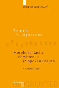 Title: Morphosyntactic Persistence in Spoken English: A Corpus Study at the Intersection of Variationist Sociolinguistics, Psycholinguistics, and Discourse Analysis, Author: Benedikt Szmrecsanyi