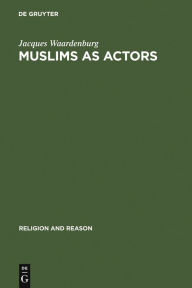 Title: Muslims as Actors: Islamic Meanings and Muslim Interpretations in the Perspective of the Study of Religions / Edition 1, Author: Jacques Waardenburg