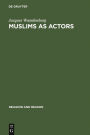 Muslims as Actors: Islamic Meanings and Muslim Interpretations in the Perspective of the Study of Religions / Edition 1