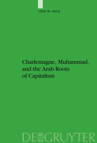 Title: Charlemagne, Muhammad, and the Arab Roots of Capitalism, Author: Gene William Heck
