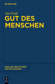 Title: Gut des Menschen: Untersuchungen zur Problematik und Entwicklung der Glücksethik bei Aristoteles und in der Tradition des Peripatos / Edition 1, Author: Jan Szaif