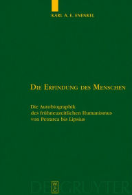 Title: Die Erfindung des Menschen: Die Autobiographik des frühneuzeitlichen Humanismus von Petrarca bis Lipsius / Edition 1, Author: Karl A.E. Enenkel