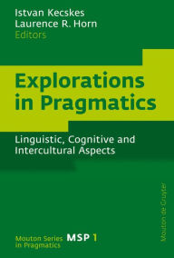 Title: Explorations in Pragmatics: Linguistic, Cognitive and Intercultural Aspects, Author: Istvan Kecskes