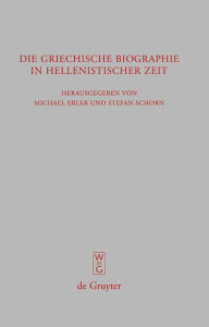 Title: Die griechische Biographie in hellenistischer Zeit: Akten des internationalen Kongresses vom 26.-29. Juli 2006 in Wurzburg, Author: Michael Erler