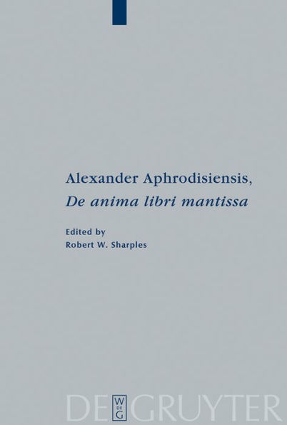 Alexander Aphrodisiensis, "De anima libri mantissa": A new edition of the Greek text with introduction and commentary