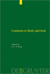 Title: Common to Body and Soul: Philosophical Approaches to Explaining Living Behaviour in Greco-Roman Antiquity, Author: Richard A.H. King