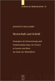 Title: Herrschaft und Schrift: Strategien der Inszenierung und Funktionalisierung von Texten in Luzern und Bern am Ende des Mittelalters, Author: Jeannette Rauschert