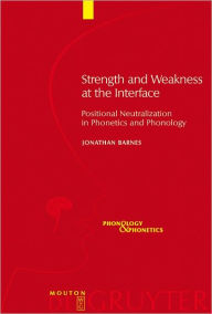 Title: Strength and Weakness at the Interface: Positional Neutralization in Phonetics and Phonology, Author: Jonathan Barnes
