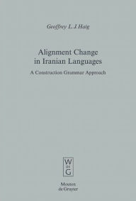 Title: Alignment Change in Iranian Languages: A Construction Grammar Approach, Author: Geoffrey L.J. Haig