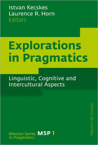 Title: Explorations in Pragmatics: Linguistic, Cognitive and Intercultural Aspects, Author: Istvan Kecskes