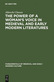 Title: The Power of a Woman's Voice in Medieval and Early Modern Literatures: New Approaches to German and European Women Writers and to Violence Against Women in Premodern Times, Author: Albrecht Classen