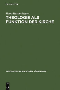 Title: Theologie als Funktion der Kirche: Eine systematisch-theologische Untersuchung zum Verhältnis von Theologie und Kirche in der Moderne / Edition 1, Author: Hans-Martin Rieger